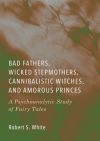 Bad Fathers, Wicked Stepmothers, Cannibalistic Witches, and Amorous Princes: A Psychoanalytic Study of Fairy Tales