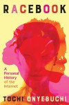 Cover of "Racebook" features overlapping red, orange, and pink watercolor faces on a yellow background. Bold black, pink, and orange title reads "Racebook." Text: "A Personal History of the Internet" by Tochi Onyebuchi.