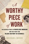 Worthy Piece of Work: The Untold Story of Madeline Morgan and the Fight for Black History in Schools 