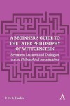 A Beginner's Guide to the Later Philosophy of Wittgenstein: Seventeen Lectures and Dialogues on the Philosophical Investigations (Anthem Studies in Wittgenstein, 1)