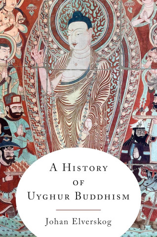 Mural of a serene, central Buddha figure surrounded by colorful, intricate patterns and attendants. Text reads "A History of Uyghur Buddhism" by Johan Elverskog.
