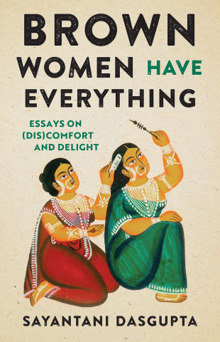 Cover of "Brown Women Have Everything" by Sayantani DasGupta features two illustrated women in traditional attire, one combing the other's hair, evoking cultural richness.