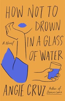 Book cover for "How Not to Drown in a Glass of Water" by Angie Cruz, features abstract illustrations of a hand and glass on an orange background.