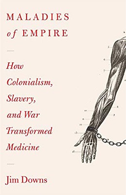 Maladies of empire: how colonialism, slavery, and war transformed medicine