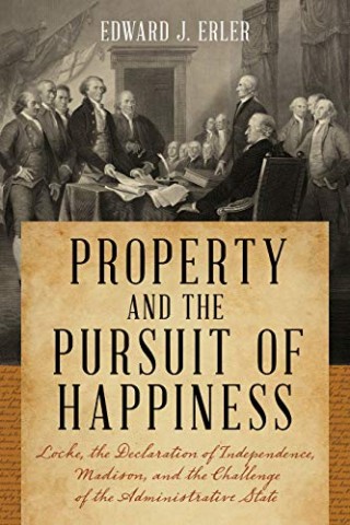Property and the pursuit of happiness: Locke, the Declaration of Independence, Madison, and the challenge of the administrative state