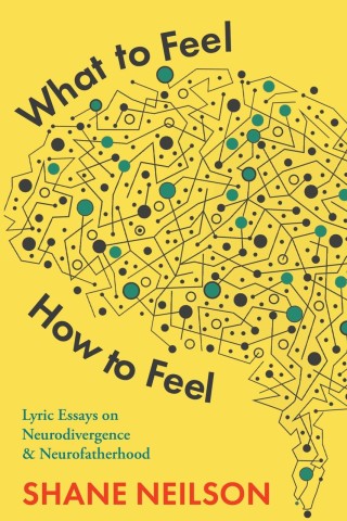 Cover of the book "What to Feel How to Feel" by Shane Neilson. Abstract brain with dots and lines on yellow background, suggesting neurodivergence.