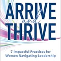 Arrive and thrive: 7 impactful practices for women navigating leadership