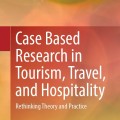 Case Based Research in Tourism, Travel, and Hospitality : Rethinking Theory and Practice