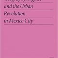 Monstrous Politics: Geography, Rights, and the Urban Revolution in Mexico City (Critical Mexican Studies) 