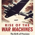 Rise of the war machines: the birth of precision bombing in World War II