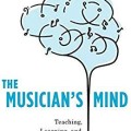The musician's mind : teaching, learning, and performance in the age of brain science