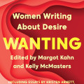 Book cover titled "Wanting: Women Writing About Desire," edited by Margot Kahn and Kelly McMasters. Features red and pink abstract shapes.